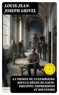 La prison du Luxembourg sous le règne de Louis-Philippe: Impressions et souvenirs