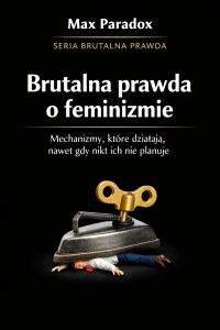 Brutalna prawda o feminizmie - mechanizmy, które działają, nawet gdy nikt ich nie planuje