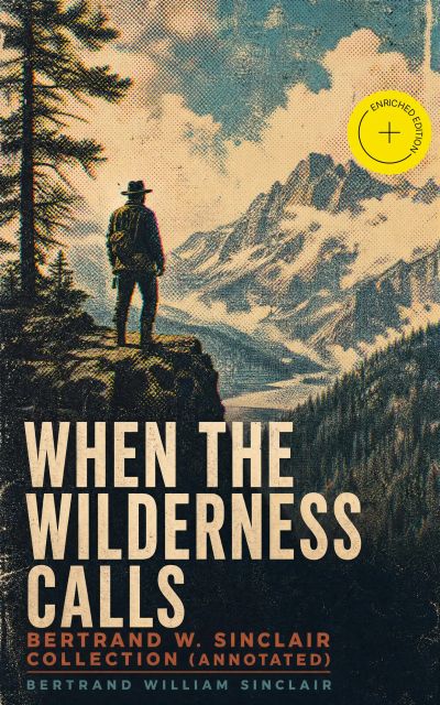 When the Wilderness Calls – Bertrand W. Sinclair Collection (Annotated)