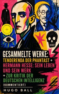 Gesammelte Werke: Tenderenda der Phantast + Hermann Hesse: Sein Leben und sein Werk + Zur Kritik der deutschen Intelligenz (Kommentiert)