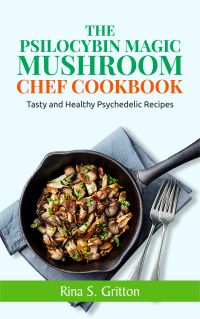 The Psilocybin Magic Mushroom Chef Cookbook