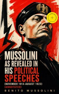 Mussolini as revealed in his political speeches (November 1914-August 1923) (Annotated)