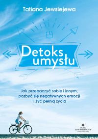 Detoks umysłu. Jak przebaczyć sobie i innym, pozbyć się negatywnych emocji i żyć pełnią życia