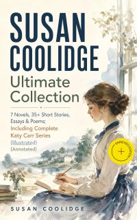 SUSAN COOLIDGE Ultimate Collection: 7 Novels, 35+ Short Stories, Essays & Poems; Including Complete Katy Carr Series (Illustrated) (Annotated)