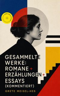 Gesammelte Werke: Romane + Erzählungen + Essays (Kommentiert)