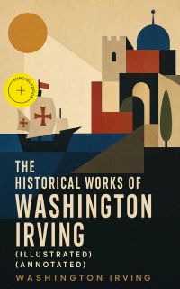 The Historical Works of Washington Irving (Illustrated) (Annotated)