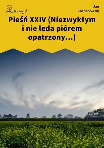 Pieśń XXIV (Niezwykłym i nie leda piórem opatrzony...)