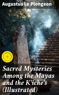 Sacred Mysteries Among the Mayas and the K'iche's (Illustrated)