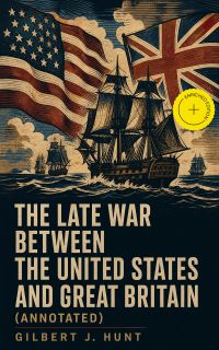 The Late War Between the United States and Great Britain (Annotated)