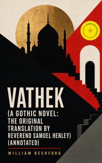 Vathek (A Gothic Novel: the Original Translation by Reverend Samuel Henley) (Annotated)