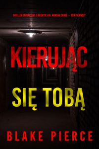 Kierując się tobą (Thriller sensacyjny o agentce FBI  Morgan Cross — Tom pierwszy)