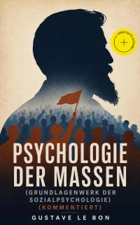 Psychologie der Massen (Grundlagenwerk der Sozialpsychologie) (Kommentiert)