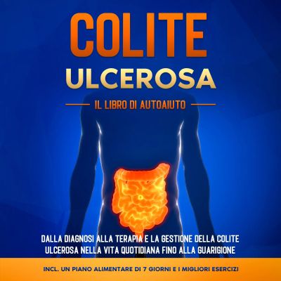Colite Ulcerosa – Il Libro di Autoaiuto: Dalla Diagnosi alla Terapia e la Gestione della Colite Ulcerosa nella Vita Quotidiana fino alla Guarigione – Incluso un Piano Alimentare di 7 Giorni e i Migliori Esercizi.