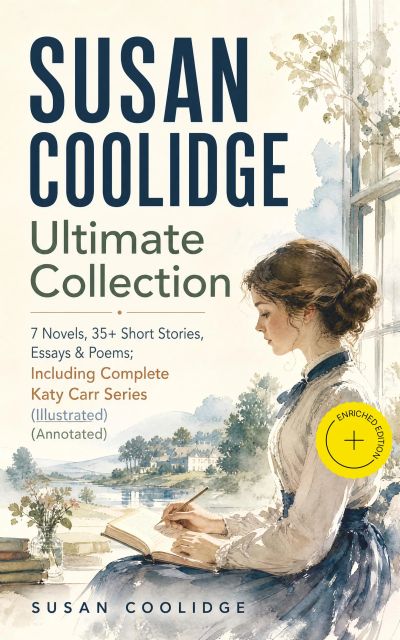 SUSAN COOLIDGE Ultimate Collection: 7 Novels, 35+ Short Stories, Essays & Poems; Including Complete Katy Carr Series (Illustrated) (Annotated)