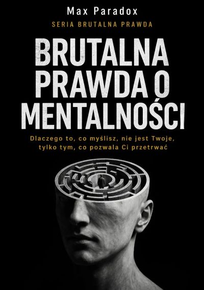 Brutalna prawda o mentalności- dlaczego to, co myślisz, nie jest Twoje, tylko tym, co pozwala Ci przetrwać