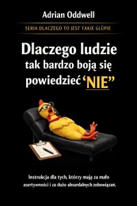 Dlaczego ludzie tak bardzo boją się powiedzieć nie - instrukcja dla tych, którzy mają za mało asertywności i za dużo absurdalnych zachowań