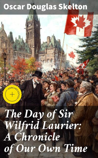 The Day of Sir Wilfrid Laurier: A Chronicle of Our Own Time