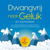 Dwangvrij naar Geluk – Het Zelfhulpboek: Hoe U Alle Dwanggedachten en Angsten Overwint, Uw Gedachten Controleert en Positief Denken Vestigt – incl. De 7 Beste Directe Huldtips