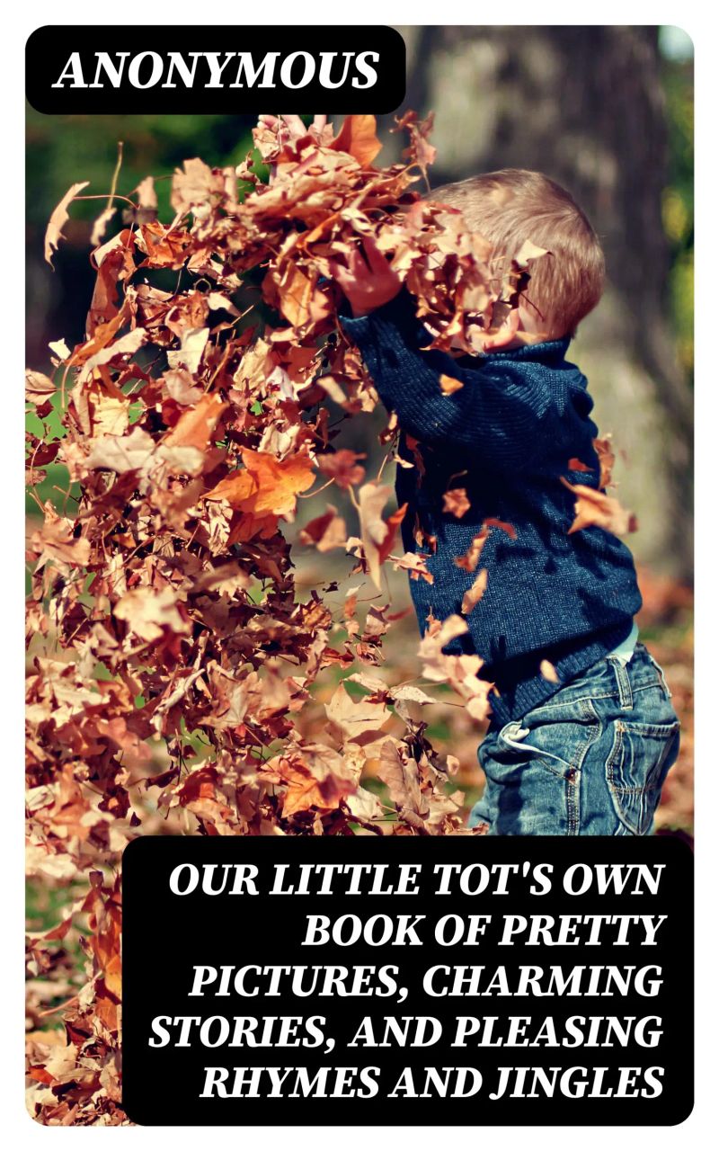 Our Little Tot's Own Book of Pretty Pictures, Charming Stories, and Pleasing Rhymes and Jingles