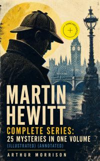 Martin Hewitt - Complete Series: 25 Mysteries in One Volume (Illustrated) (Annotated)