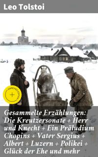 Gesammelte Erzählungen: Die Kreutzersonate + Herr und Knecht + Ein Präludium Chopins + Vater Sergius + Albert + Luzern + Polikei + Glück der Ehe und mehr