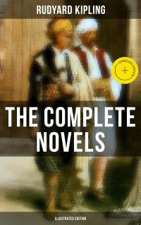 The Complete Novels of Rudyard Kipling (Illustrated Edition)