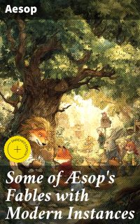 Some of Æsop's Fables with Modern Instances