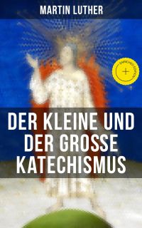 Martin Luther: Der kleine und der große Katechismus