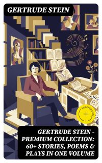 Gertrude Stein - Premium Collection: 60+ Stories, Poems & Plays in One Volume