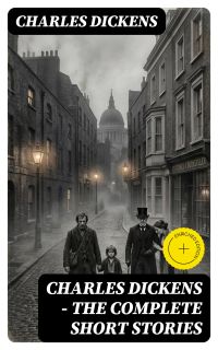 CHARLES DICKENS – The Complete Short Stories