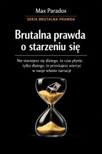 Brutalna prawda o starzeniu się - nie starzejesz się dlatego, że czas płynie, tylko dlatego, że przestajesz wierzyć w swoje własne narracje