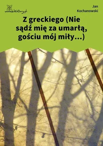 Z greckiego (Nie sądź mię za umarłą, gościu mój miły...)