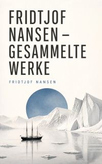 Fridtjof Nansen - Gesammelte Werke