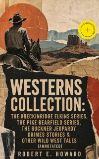 WESTERNS COLLECTION: The Breckinridge Elkins Series, The Pike Bearfield Series, The Buckner Jeopardy Grimes Stories & Other Wild West Tales (Annotated)