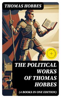 The Political Works of Thomas Hobbes (4 Books in One Edition)