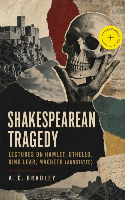 Shakespearean Tragedy: Lectures on Hamlet, Othello, King Lear, Macbeth (Annotated)