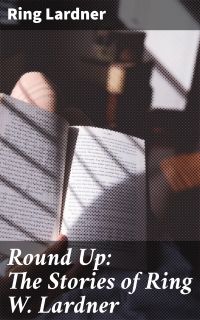 Round Up: The Stories of Ring W. Lardner