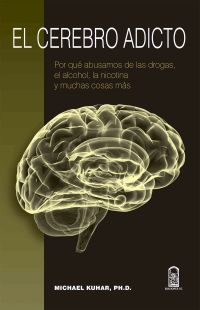 El cerebro adicto: Por qué abusamos de las drogas, el alcohol, la nicotina y muchas cosas más