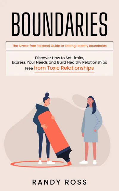 Boundaries: The Stress-free Personal Guide to Setting Healthy Boundaries (Discover How to Set Limits, Express Your Needs and Build Healthy Relationships Free from Toxic Relationships)