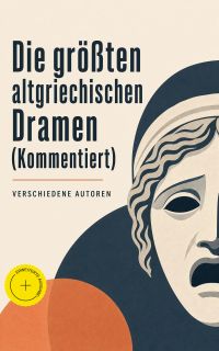 Die größten altgriechischen Dramen (Kommentiert)