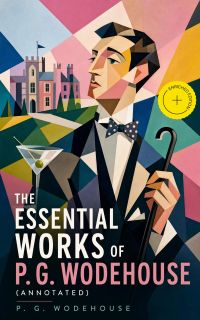 The Essential Works of P. G. Wodehouse (Annotated)
