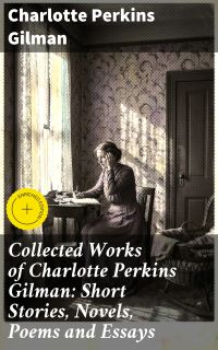 Collected Works of Charlotte Perkins Gilman: Short Stories, Novels, Poems and Essays