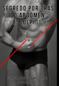 O Segredo Por Trás Do Abdômen Esculpido