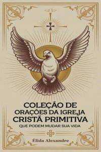 Coleção De Orações Da Igreja Cristã Primitiva Que Podem Mudar Sua Vida