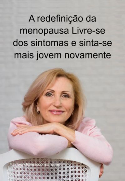 A Redefinição Da Menopausa Livre-se Dos Sintomas E Sinta-se Mais Jovem Novamente