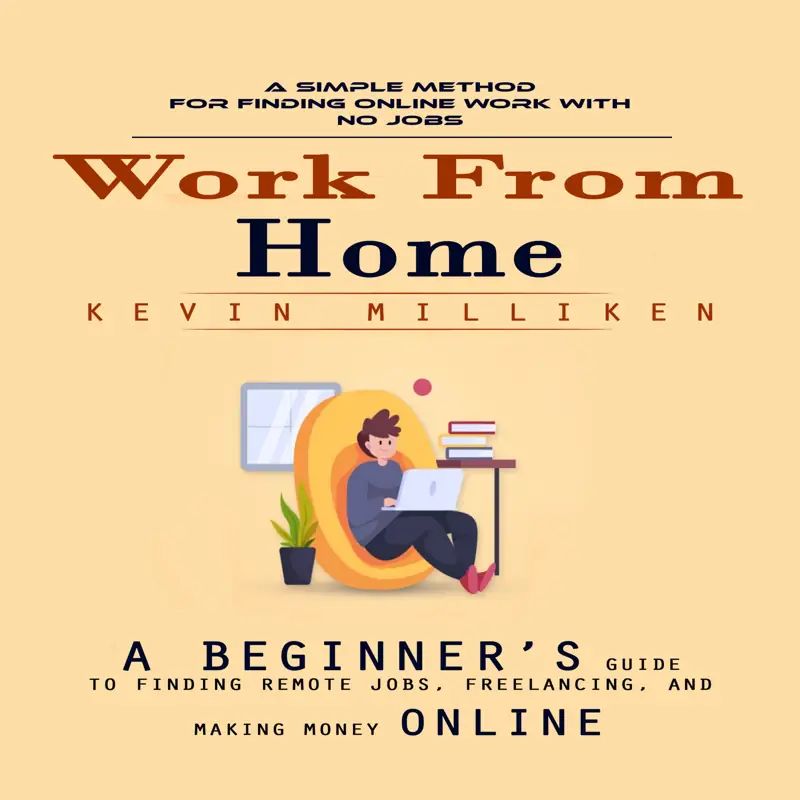 Work From Home: A Simple Method for Finding Online Work With No Jobs (A Beginner’s Guide to Finding Remote Jobs, Freelancing, and Making Money Online)