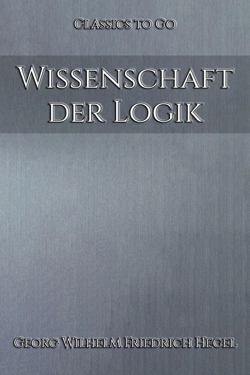 Georg Wilhelm Friedrich Hegel: Wissenschaft der Logik