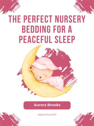 The Perfect Nursery Bedding for a Peaceful Sleep