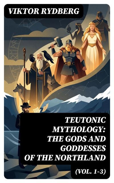 Teutonic Mythology: The Gods and Goddesses of the Northland (Vol. 1-3)