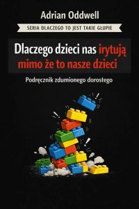 Dlaczego dzieci nas irytują mimo że to nasze dzieci - Podręcznik zdumionego dorosłego
